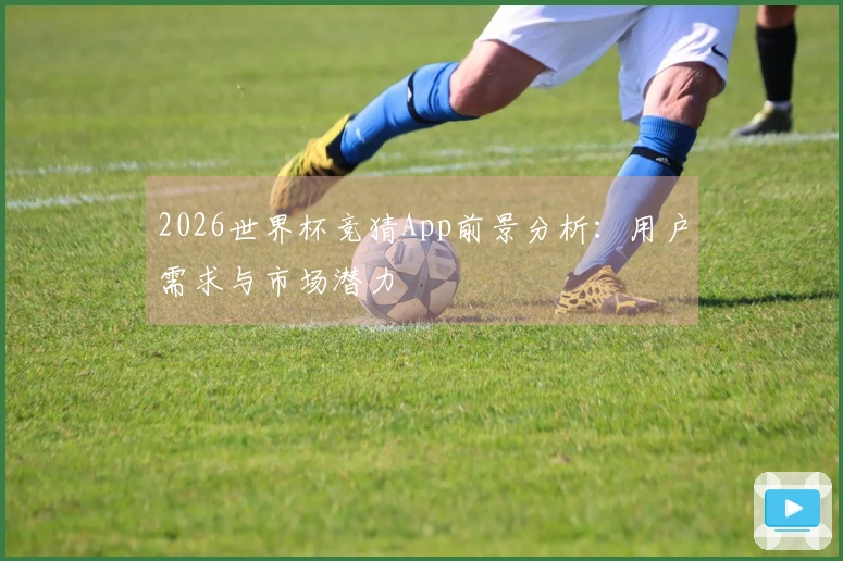 2026世界杯竞猜App前景分析：用户需求与市场潜力