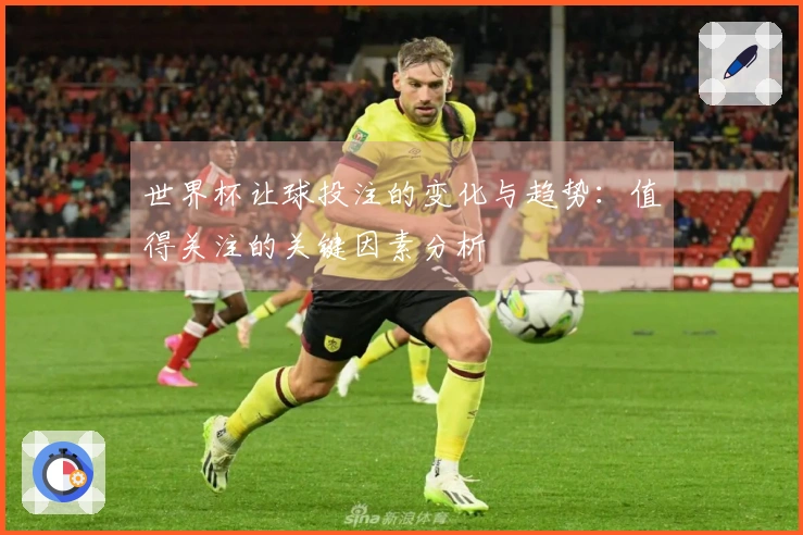 世界杯让球投注的变化与趋势：值得关注的关键因素分析