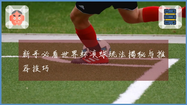 新手必看世界杯滚球玩法揭秘与推荐技巧