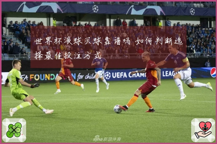 世界杯滚球买球靠谱吗 如何判断选择最佳投注方式