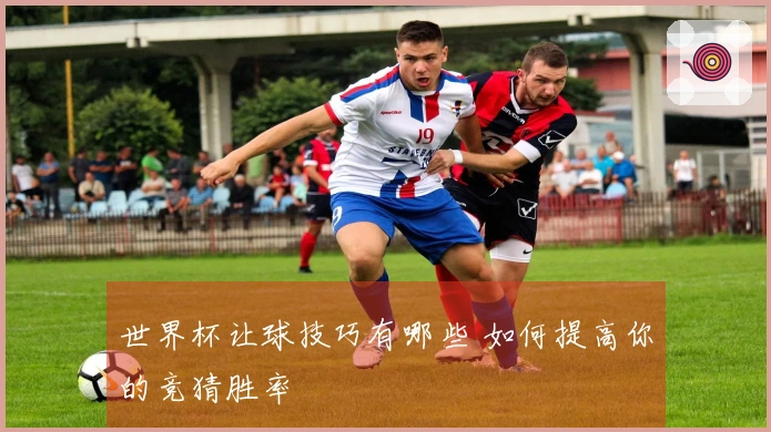 世界杯让球技巧有哪些 如何提高你的竞猜胜率