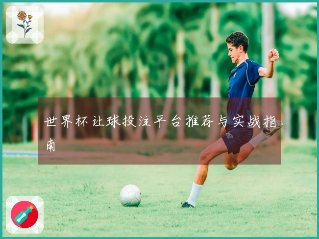 世界杯让球投注平台推荐与实战指南