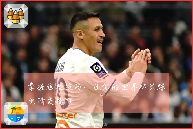 掌握这些技巧，让你的世界杯买球竞猜更精准