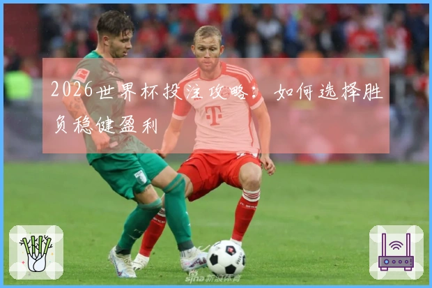 2026世界杯投注攻略：如何选择胜负稳健盈利