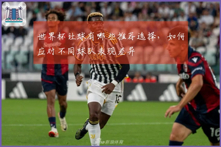 世界杯让球有哪些推荐选择，如何应对不同球队表现差异