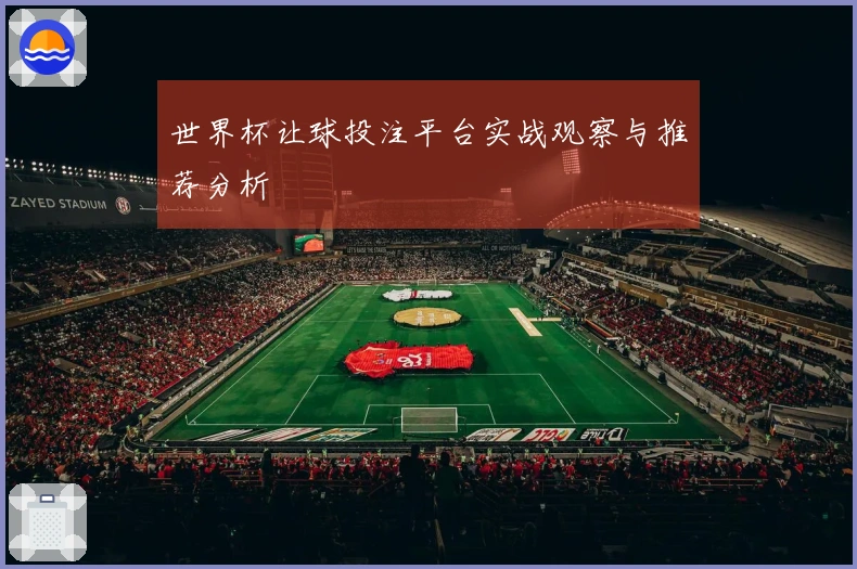 世界杯让球投注平台实战观察与推荐分析