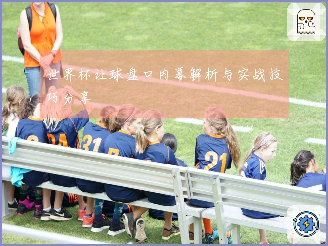 世界杯让球盘口内幕解析与实战技巧分享