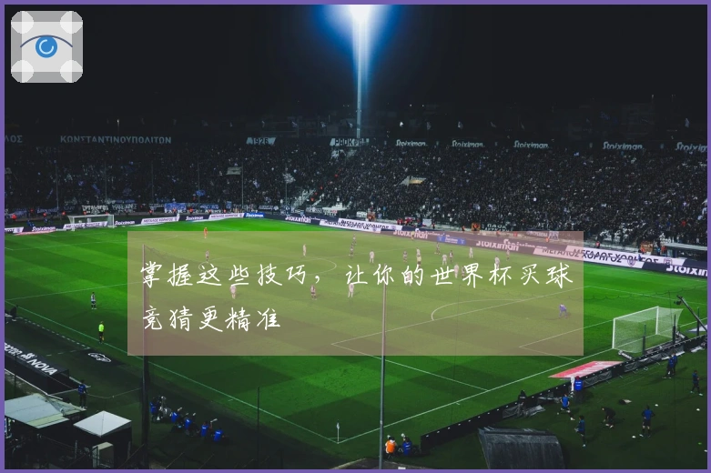 掌握这些技巧，让你的世界杯买球竞猜更精准