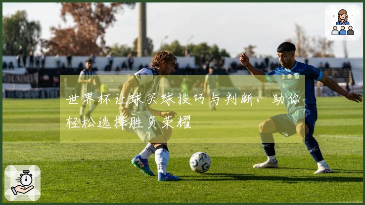 世界杯让球买球技巧与判断，助你轻松选择胜负荣耀