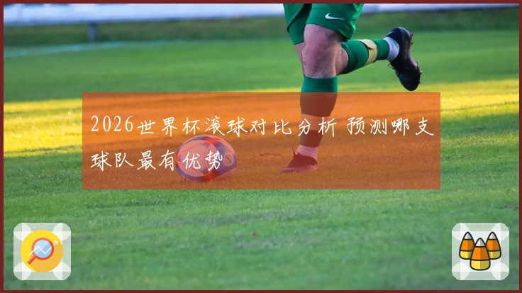 2026世界杯滚球对比分析 预测哪支球队最有优势